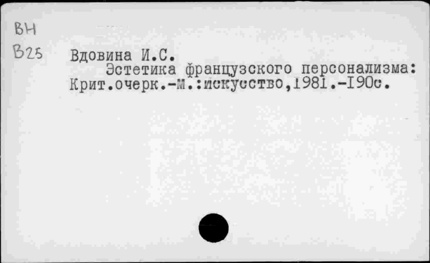 ﻿БЧ
Вдовина И.С.
Эстетика французского персонализма: Крит.очерк.-М.:искусство,1981.-I90с.